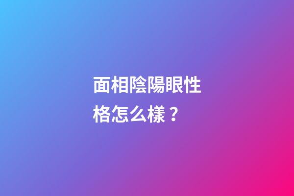 面相陰陽眼性格怎么樣？